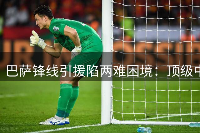 巴萨锋线引援陷两难困境：顶级中锋难求 功臣费兰去留成关键